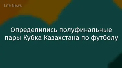 Определились полуфинальные пары Кубка Казахстана по футболу