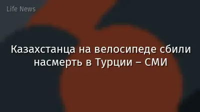 Казахстанца на велосипеде сбили насмерть в Турции – СМИ