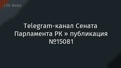 Telegram-канал Сената Парламента РК » публикация №15081