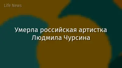 Умерла российская артистка Людмила Чурсина