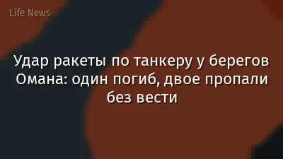 Удар ракеты по танкеру у берегов Омана: один погиб, двое пропали без вести