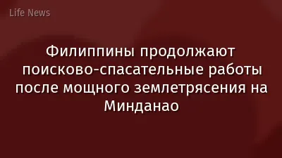Филиппины продолжают поисково-спасательные работы после мощного землетрясения на Минданао