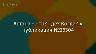 Астана - Что? Где? Когда? » публикация №26304