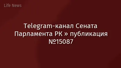 Telegram-канал Сената Парламента РК » публикация №15087