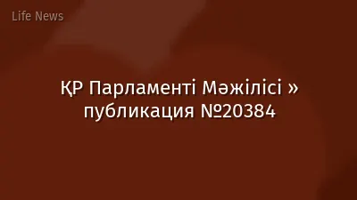 ҚР Парламенті Мәжілісі » публикация №20384