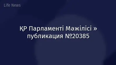 ҚР Парламенті Мәжілісі » публикация №20385