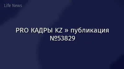PRO КАДРЫ KZ » публикация №53829