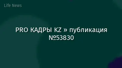 PRO КАДРЫ KZ » публикация №53830