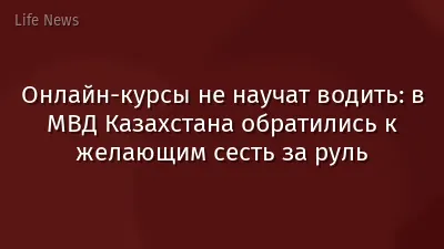 Онлайн-курсы не научат водить: в МВД Казахстана обратились к желающим сесть за руль