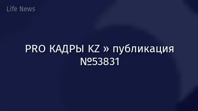 PRO КАДРЫ KZ » публикация №53831