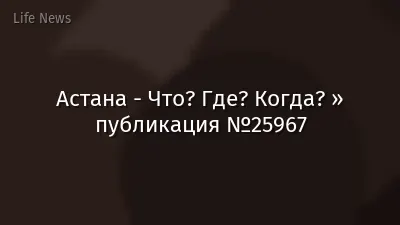 Астана - Что? Где? Когда? » публикация №25967