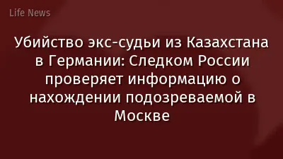 Убийство экс-судьи из Казахстана в Германии: Следком России проверяет информацию о нахождении подозреваемой в Москве