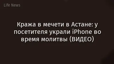 Кража в мечети в Астане: у посетителя украли iPhone во время молитвы (ВИДЕО)