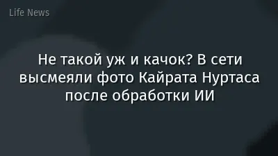 Не такой уж и качок? В сети высмеяли фото Кайрата Нуртаса после обработки ИИ