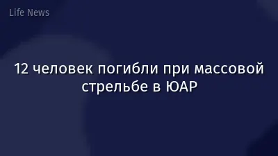 12 человек погибли при массовой стрельбе в ЮАР