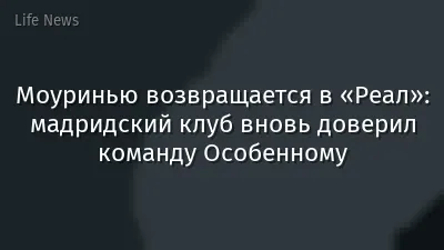 Моуринью возвращается в «Реал»: мадридский клуб вновь доверил команду Особенному