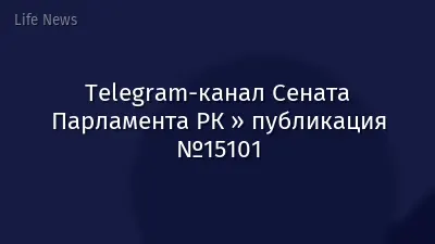 Telegram-канал Сената Парламента РК » публикация №15101