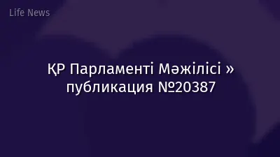 ҚР Парламенті Мәжілісі » публикация №20387