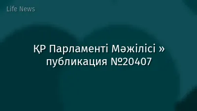 ҚР Парламенті Мәжілісі » публикация №20407