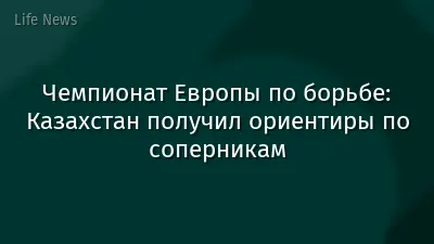 Чемпионат Европы по борьбе: Казахстан получил ориентиры по соперникам