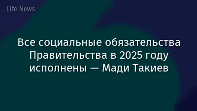 Все социальные обязательства Правительства в 2025 году исполнены — Мади Такиев