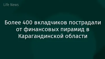 Более 400 вкладчиков пострадали от финансовых пирамид в Карагандинской области