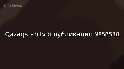 Qazaqstan.tv » публикация №56538