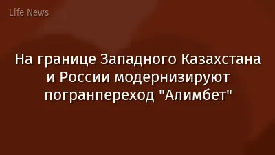 На границе Западного Казахстана и России модернизируют погранпереход "Алимбет"