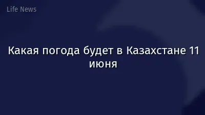 Какая погода будет в Казахстане 11 июня