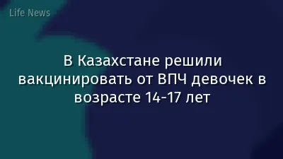 В Казахстане решили вакцинировать от ВПЧ девочек в возрасте 14-17 лет