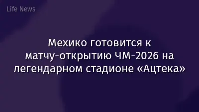 Мехико готовится к матчу-открытию ЧМ‑2026 на легендарном стадионе «Ацтека»