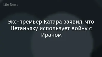 Экс-премьер Катара заявил, что Нетаньяху использует войну с Ираном