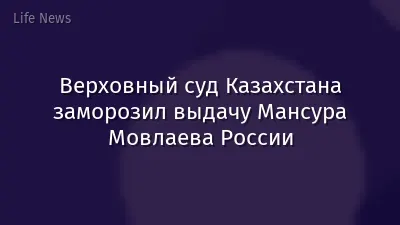 Верховный суд Казахстана заморозил выдачу Мансура Мовлаева России