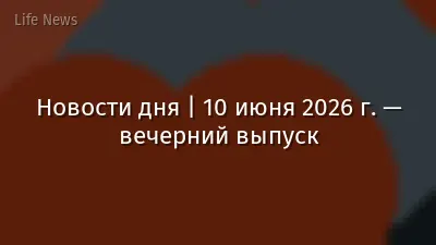 Новости дня | 10 июня 2026 г. — вечерний выпуск