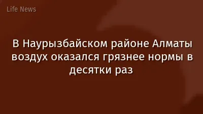 В Наурызбайском районе Алматы воздух оказался грязнее нормы в десятки раз