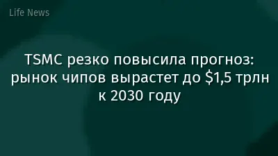 TSMC резко повысила прогноз: рынок чипов вырастет до $1,5 трлн к 2030 году