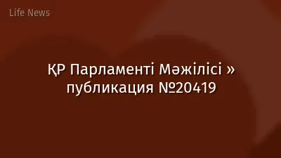 ҚР Парламенті Мәжілісі » публикация №20419