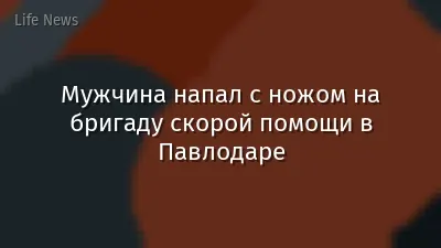 Мужчина напал с ножом на бригаду скорой помощи в Павлодаре