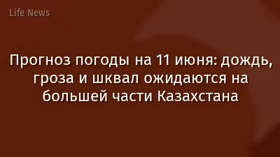 Прогноз погоды на 11 июня: дождь, гроза и шквал ожидаются на большей части Казахстана