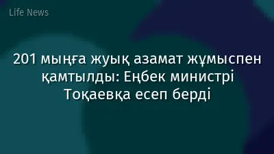 201 мыңға жуық азамат жұмыспен қамтылды: Еңбек министрі Тоқаевқа есеп берді