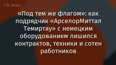 «Под тем же флагом»: как подрядчик «АрселорМиттал Темиртау» с немецким оборудованием лишился контрактов, техники и сотен работников