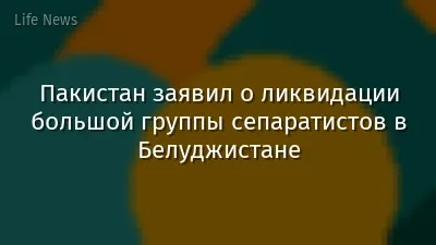 Пакистан заявил о ликвидации большой группы сепаратистов в Белуджистане