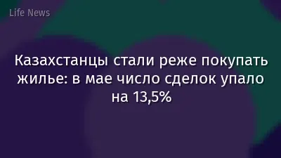 Казахстанцы стали реже покупать жилье: в мае число сделок упало на 13,5%