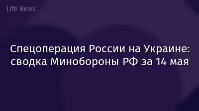 Спецоперация России на Украине: сводка Минобороны РФ за 14 мая