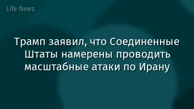 Трамп заявил, что Соединенные Штаты намерены проводить масштабные атаки по Ирану