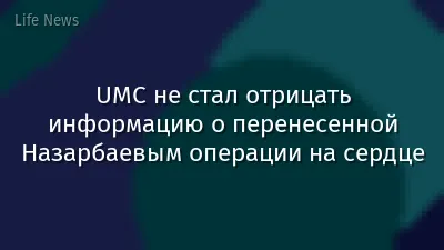 UMC не стал отрицать информацию о перенесенной Назарбаевым операции на сердце