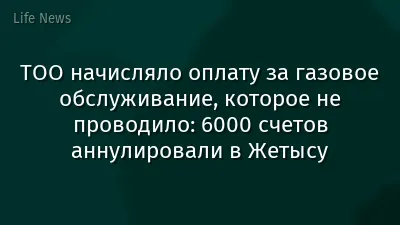 ТОО начисляло оплату за газовое обслуживание, которое не проводило: 6000 счетов аннулировали в Жетысу