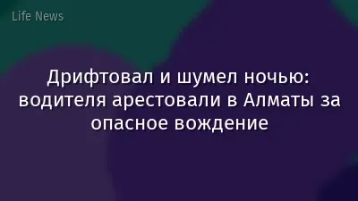 Дрифтовал и шумел ночью: водителя арестовали в Алматы за опасное вождение