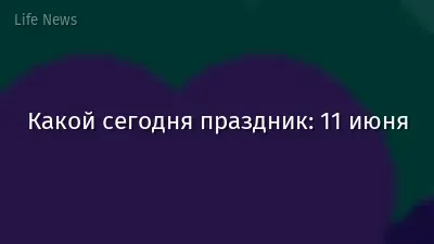 Какой сегодня праздник: 11 июня