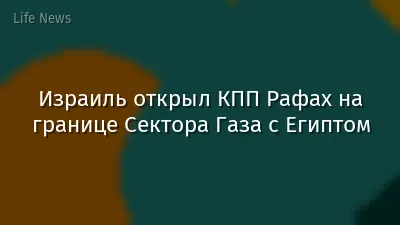 Израиль открыл КПП Рафах на границе Сектора Газа с Египтом